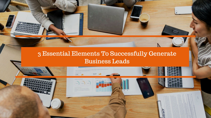 3 Essential Elements To Successfully Generate Business Leads